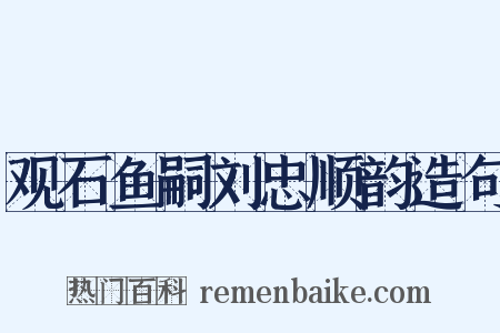 观石鱼嗣刘忠顺韵造句是什么意思的图片